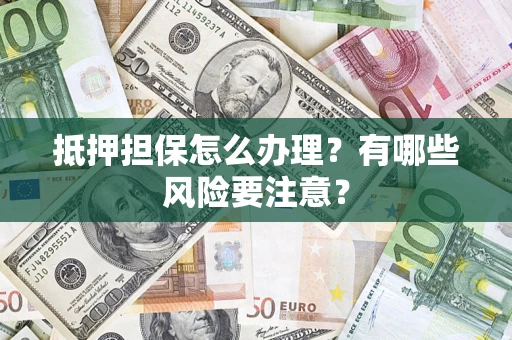 北京抵押担保怎么办理？有哪些风险要注意？