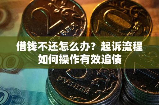 北京借钱不还怎么办？起诉流程如何操作有效追债
