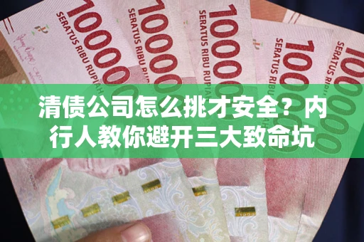 北京清债公司怎么挑才安全?内行人教你避开三大致命坑 北京清债公司怎么挑才安全?内行人教你避开三大致命坑