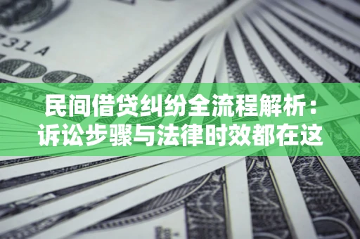 北京民间借贷纠纷全流程解析：诉讼步骤与法律时效都在这儿了
