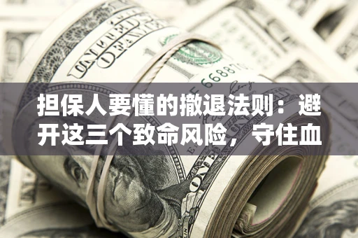 北京担保人要懂的撤退法则：避开这三个致命风险，守住血汗钱