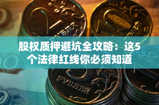 北京股权质押避坑全攻略：这5个法律红线你必须知道