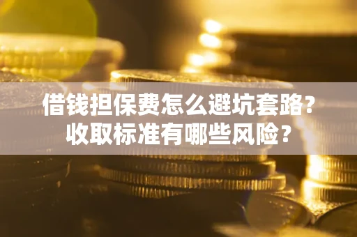 北京借钱担保费怎么避坑套路?收取标准有哪些风险? 北京借钱担保费怎么避坑套路?收取标准有哪些风险?