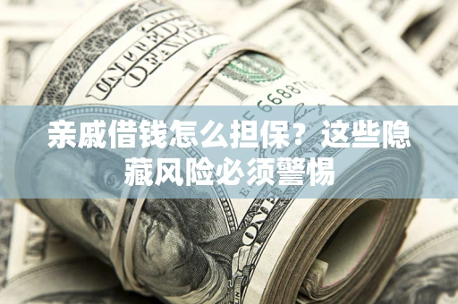 北京亲戚借钱怎么担保？这些隐藏风险必须警惕