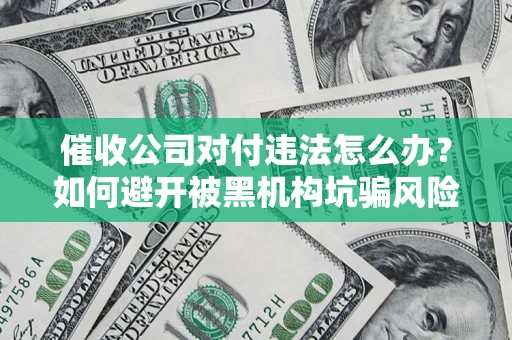 北京催收公司对付违法怎么办？如何避开被黑机构坑骗风险