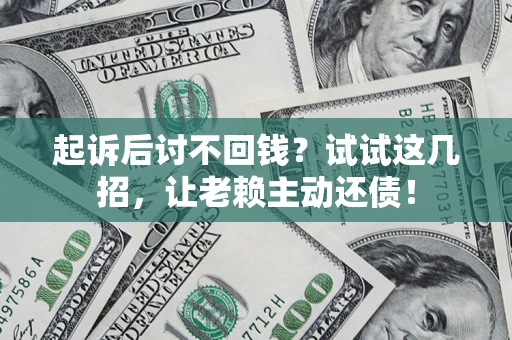 北京起诉后讨不回钱？试试这几招，让老赖主动还债！