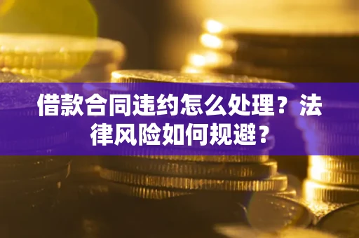 北京借款合同违约怎么处理？法律风险如何规避？