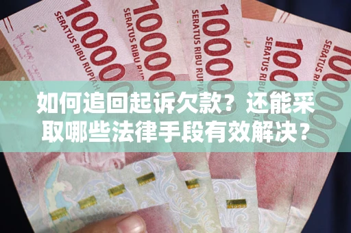 北京如何追回起诉欠款？还能采取哪些法律手段有效解决？
