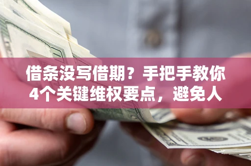 北京借条没写借期？手把手教你4个关键维权要点，避免人财两空