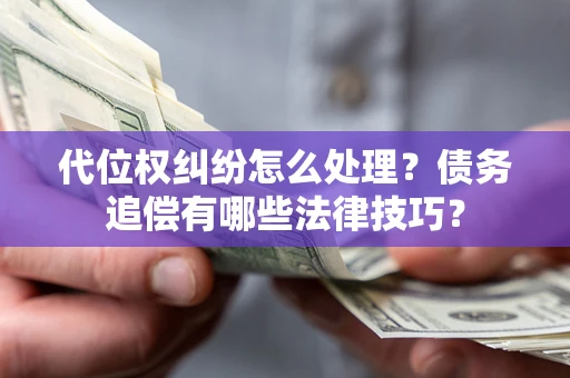 北京代位权纠纷怎么处理？债务追偿有哪些法律技巧？