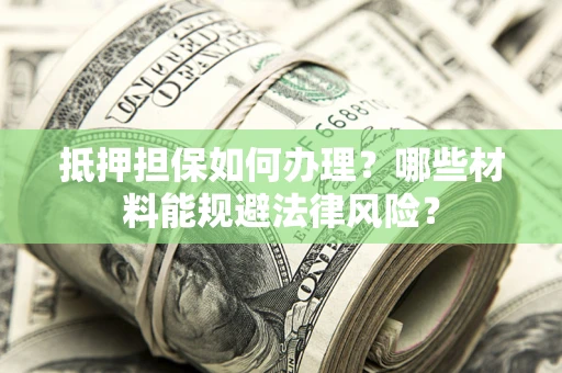 北京抵押担保如何办理？哪些材料能规避法律风险？