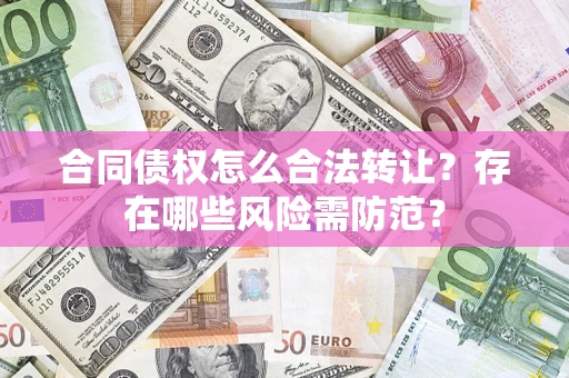 北京合同债权怎么合法转让？存在哪些风险需防范？