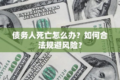 北京债务人死亡怎么办？如何合法规避风险？