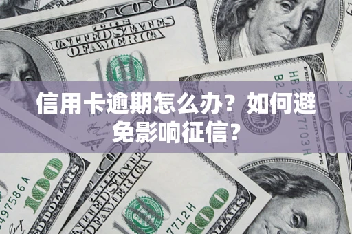 北京信用卡逾期怎么办？如何避免影响征信？