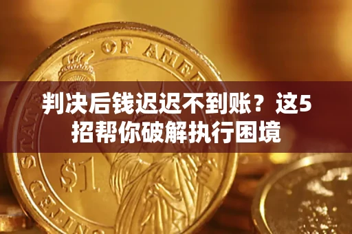 北京判决后钱迟迟不到账？这5招帮你破解执行困境