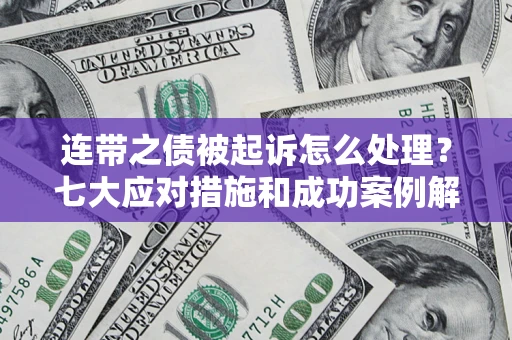 北京连带之债被起诉怎么处理？七大应对措施和成功案例解析