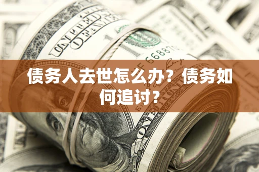 北京债务人去世怎么办？债务如何追讨？