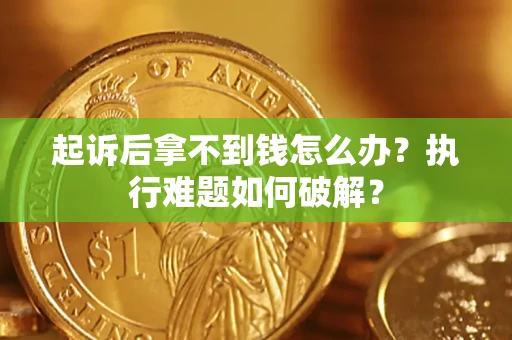 北京起诉后拿不到钱怎么办?执行难题如何破解? 北京起诉后拿不到钱怎么办?执行难题如何破解?