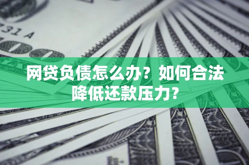 北京网贷负债怎么办？如何合法降低还款压力？