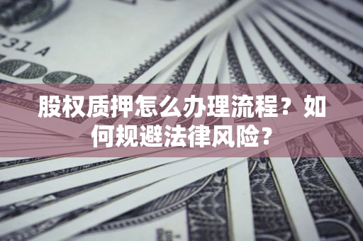 北京股权质押怎么办理流程？如何规避法律风险？
