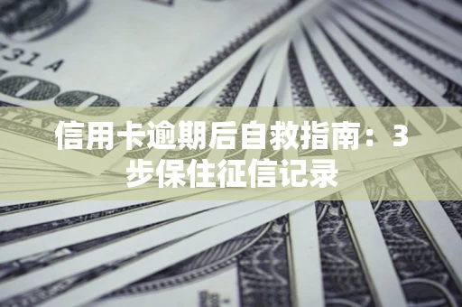北京信用卡逾期后自救指南：3步保住征信记录
