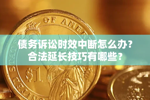 北京债务诉讼时效中断怎么办？合法延长技巧有哪些？