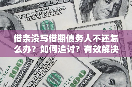 北京借条没写借期债务人不还怎么办？如何追讨？有效解决方案！