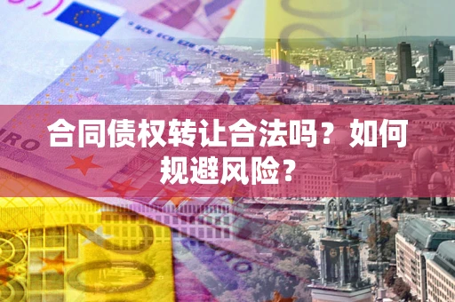 北京合同债权转让合法吗?如何规避风险? 北京合同债权转让合法吗?如何规避风险?