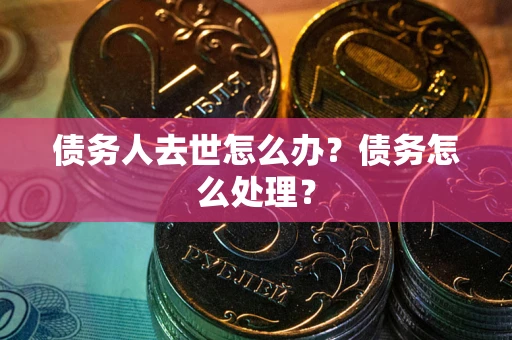 北京债务人去世怎么办？债务怎么处理？