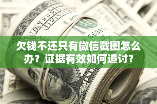 北京欠钱不还只有微信截图怎么办？证据有效如何追讨？