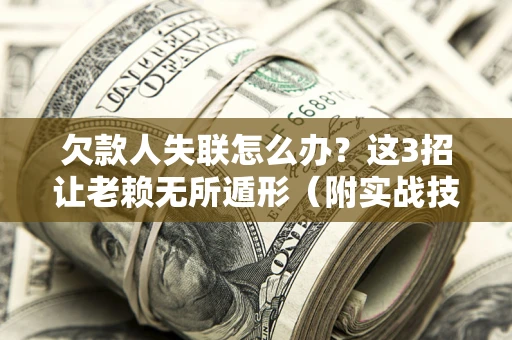 北京欠款人失联怎么办？这3招让老赖无所遁形（附实战技巧）