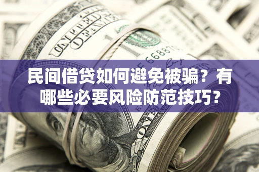 北京民间借贷如何避免被骗？有哪些必要风险防范技巧？