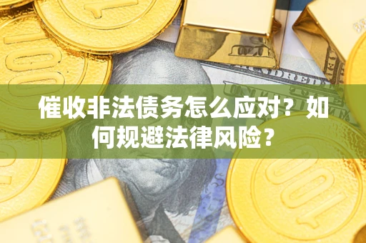 北京催收非法债务怎么应对？如何规避法律风险？