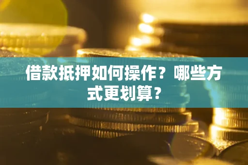 北京借款抵押如何操作？哪些方式更划算？