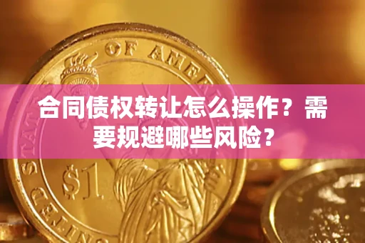 北京合同债权转让怎么操作？需要规避哪些风险？