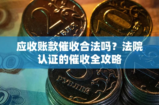 北京应收账款催收合法吗？法院认证的催收全攻略