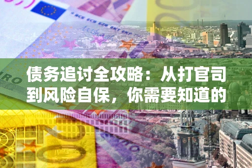 北京债务追讨全攻略：从打官司到风险自保，你需要知道的法律智慧