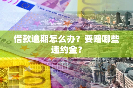 北京借款逾期怎么办？要赔哪些违约金？