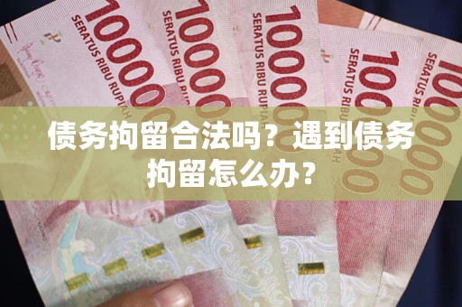 北京债务拘留合法吗？遇到债务拘留怎么办？