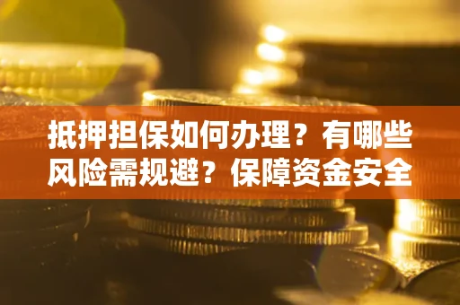 北京抵押担保如何办理？有哪些风险需规避？保障资金安全