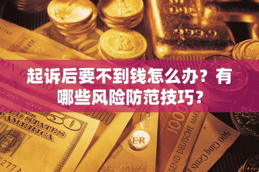 北京起诉后要不到钱怎么办?有哪些风险防范技巧? 北京起诉后要不到钱怎么办?有哪些风险防范技巧?