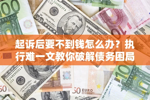 北京起诉后要不到钱怎么办？执行难一文教你破解债务困局