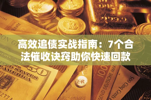 北京高效追债实战指南：7个合法催收诀窍助你快速回款