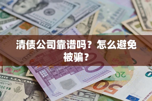 北京清债公司靠谱吗？怎么避免被骗？