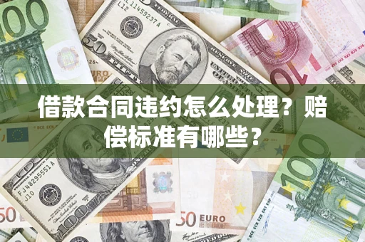 北京借款合同违约怎么处理？赔偿标准有哪些？