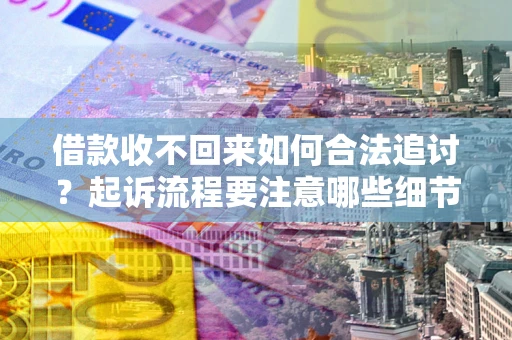 北京借款收不回来如何合法追讨？起诉流程要注意哪些细节？