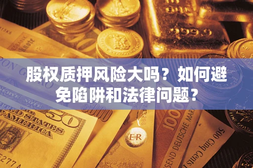 北京股权质押风险大吗？如何避免陷阱和法律问题？