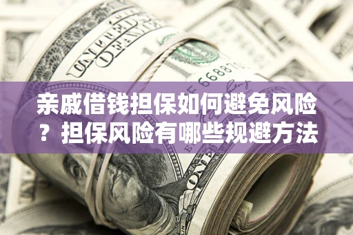 北京亲戚借钱担保如何避免风险？担保风险有哪些规避方法？