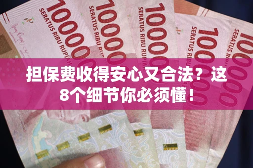 北京担保费收得安心又合法？这8个细节你必须懂！
