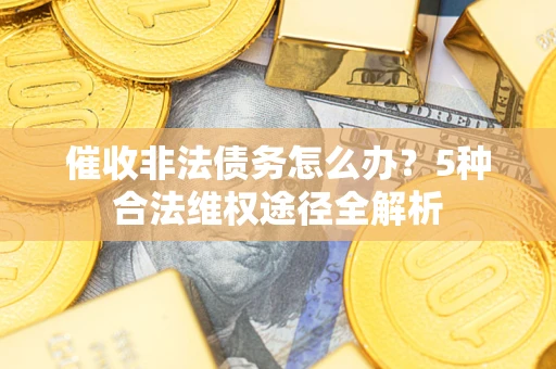 北京催收非法债务怎么办？5种合法维权途径全解析